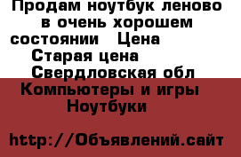 Продам ноутбук леново в очень хорошем состоянии › Цена ­ 10 000 › Старая цена ­ 15 000 - Свердловская обл. Компьютеры и игры » Ноутбуки   